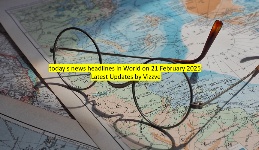 today's news headlines in World on 21 February 2025 Latest Updates by Vizzve